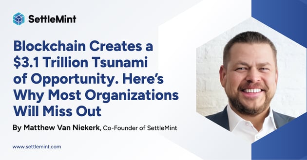 Blockchain Creates a $3.1 Trillion Tsunami of Opportunity. Most Organizations Will Miss Out