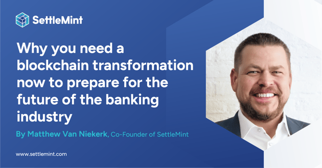 Why You Need a Blockchain Transformation Now to Prepare for the Future of the Banking Industry
